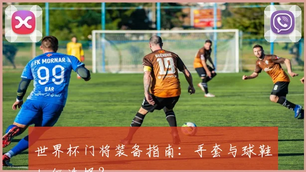 世界杯门将装备指南:手套与球鞋如何选择?
