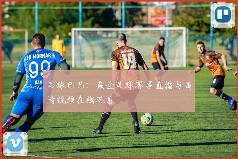 足球巴巴：最全足球赛事直播与高清视频在线观看