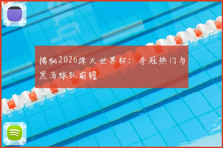 揭秘2026烽火世界杯：夺冠热门与黑马球队前瞻