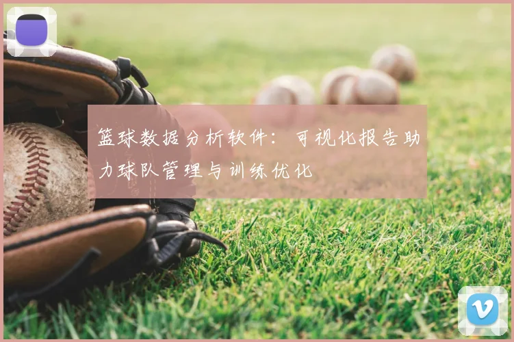 篮球数据分析软件:可视化报告助力球队管理与训练优化