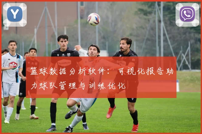篮球数据分析软件:可视化报告助力球队管理与训练优化