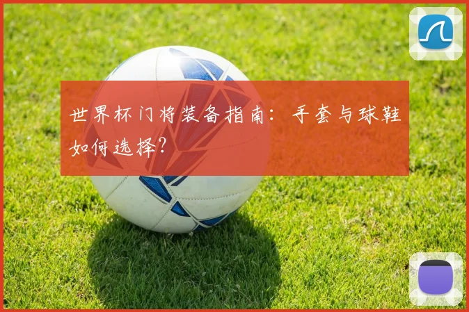 世界杯门将装备指南:手套与球鞋如何选择?