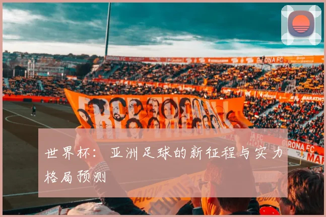 世界杯：亚洲足球的新征程与实力格局预测