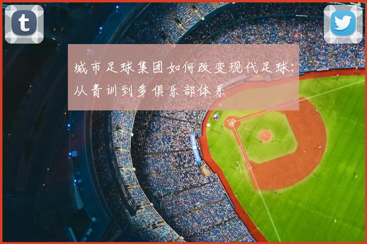 城市足球集团如何改变现代足球：从青训到多俱乐部体系