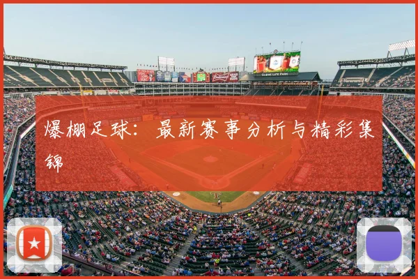 爆棚足球:最新赛事分析与精彩集锦