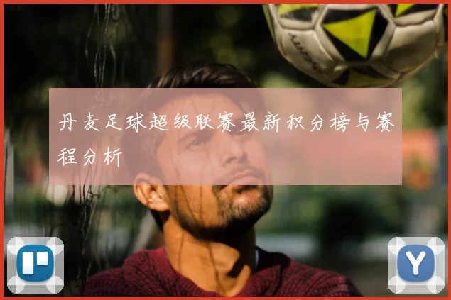 丹麦足球超级联赛最新积分榜与赛程分析