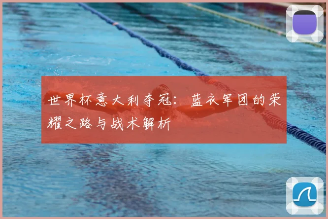 世界杯意大利夺冠:蓝衣军团的荣耀之路与战术解析